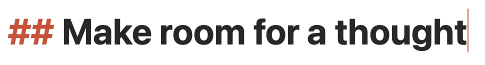 Magnified: the line with the cursor shows ## Make room for a thought